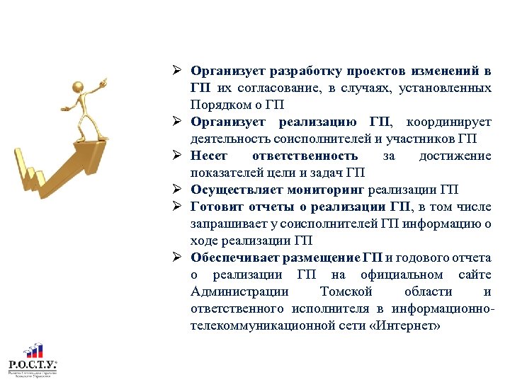РОЛЬ ОТВЕТСТВЕННОГО ИСПОЛНИТЕЛЯ ГОСУДАРСТВЕННОЙ ПРОГРАММЫ ТОМСКОЙ ОБЛАСТИ Организует разработку проектов изменений в ГП их