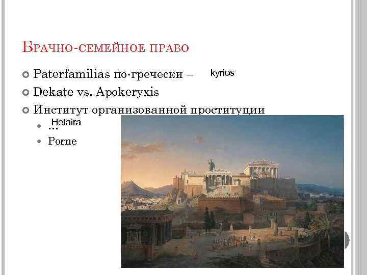 БРАЧНО-СЕМЕЙНОЕ ПРАВО Paterfamilias по-гречески – kyrios Dekate vs. Apokeryxis Институт организованной проституции Hetaira …
