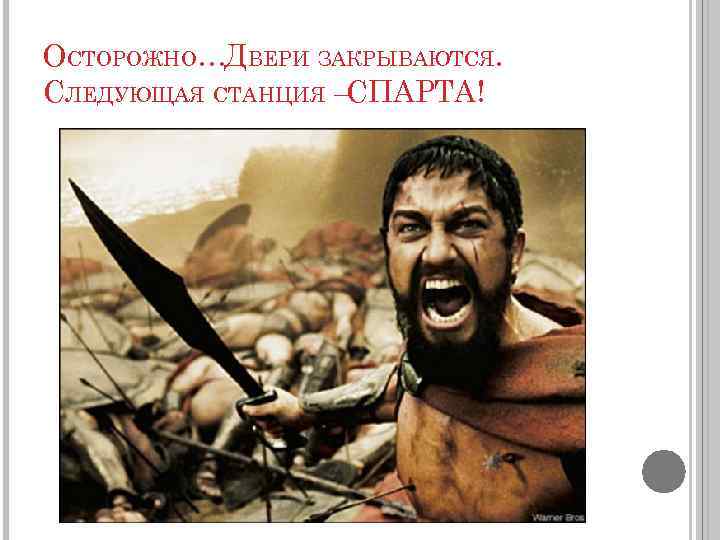 ОСТОРОЖНО…ДВЕРИ ЗАКРЫВАЮТСЯ. СЛЕДУЮЩАЯ СТАНЦИЯ –СПАРТА! 