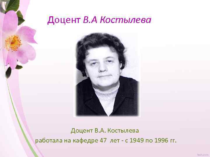 Доцент В. А Костылева Доцент В. А. Костылева работала на кафедре 47 лет -