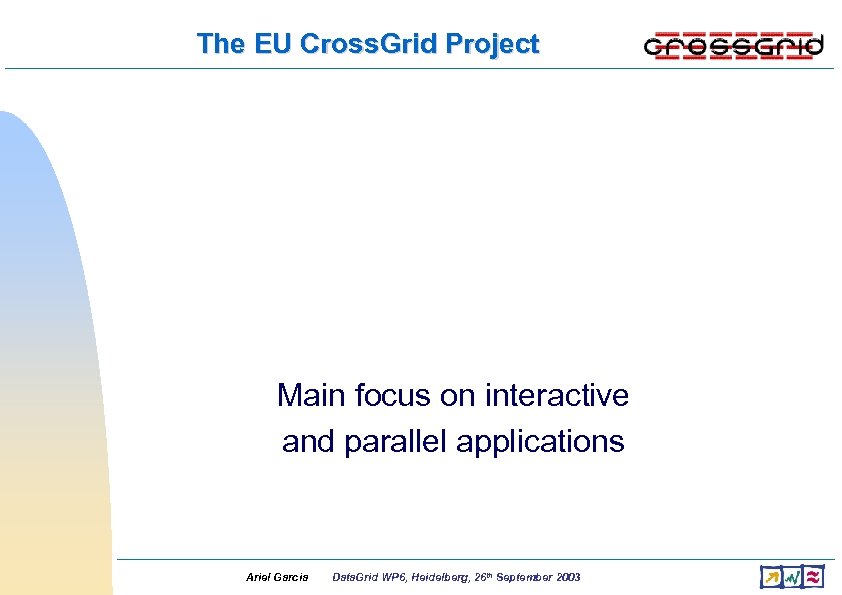 The EU Cross. Grid Project Main focus on interactive and parallel applications Ariel Garcia