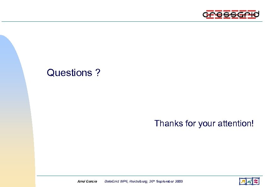 Questions ? Thanks for your attention! Ariel Garcia Data. Grid WP 6, Heidelberg, 26