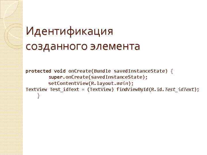 Идентификация созданного элемента protected void on. Create(Bundle saved. Instance. State) { super. on. Create(saved.