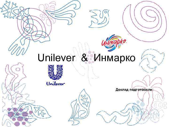 Unilever & Инмарко Доклад подготовили: 