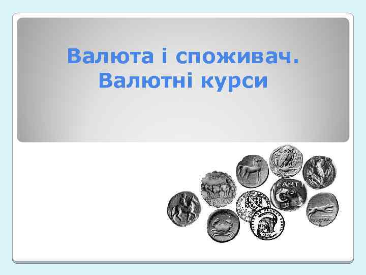 Валюта і споживач. Валютні курси 