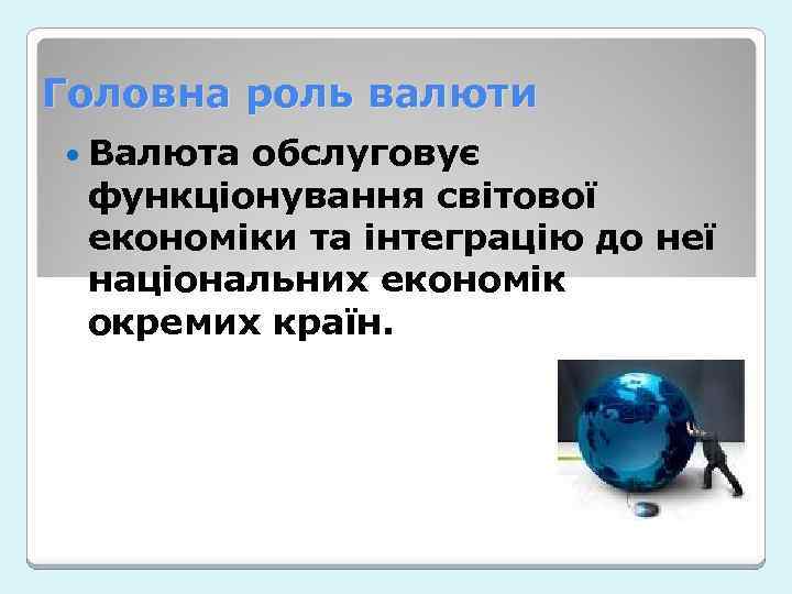 Головна роль валюти Валюта обслуговує функціонування світової економіки та інтеграцію до неї національних економік