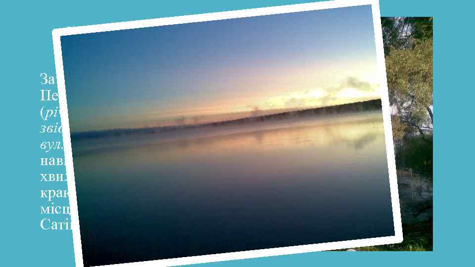Море За лісом розташовано Печенізьке водосховище (річка Сіверський Донець, звідки й походить назва вул.