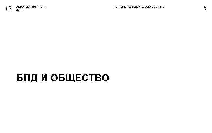 12 АШМАНОВ И ПАРТНЕРЫ 2017 БПД И ОБЩЕСТВО БОЛЬШИЕ ПОЛЬЗОВАТЕЛЬСКИЕ ДАННЫЕ 