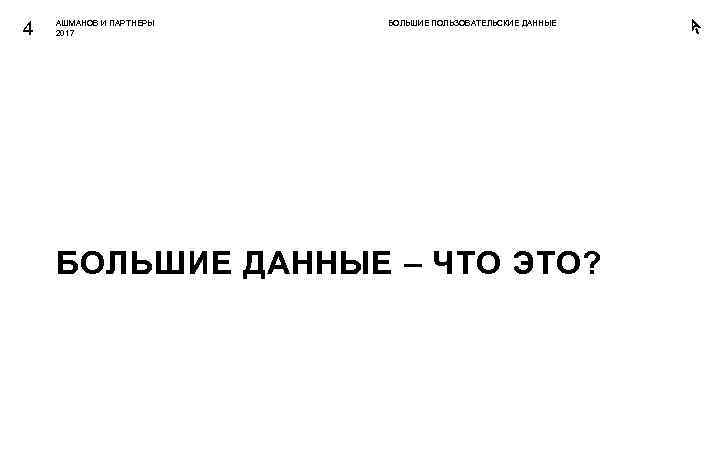 4 АШМАНОВ И ПАРТНЕРЫ 2017 БОЛЬШИЕ ПОЛЬЗОВАТЕЛЬСКИЕ ДАННЫЕ БОЛЬШИЕ ДАННЫЕ – ЧТО ЭТО? 