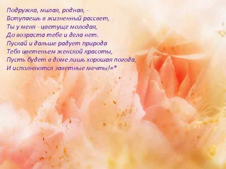 Подружка, милая, родная, Вступаешь в жизненный рассвет, Ты у меня - цветуще молодая, До