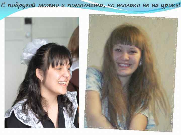 С подругой можно и помолчать, но только не на уроке! 