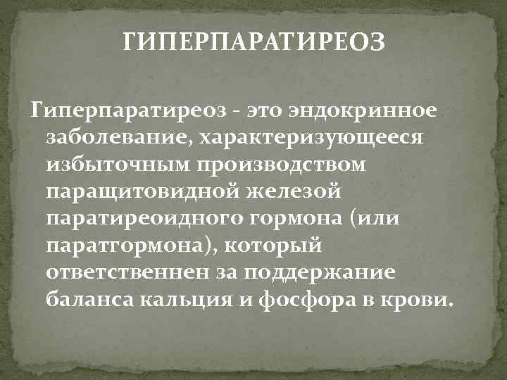 ГИПЕРПАРАТИРЕОЗ Гиперпаратиреоз - это эндокринное заболевание, характеризующееся избыточным производством паращитовидной железой паратиреоидного гормона (или