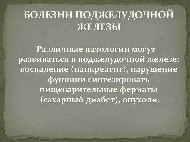 БОЛЕЗНИ ПОДЖЕЛУДОЧНОЙ ЖЕЛЕЗЫ Различные патологии могут развиваться в поджелудочной железе: воспаление (панкреатит), нарушение функции