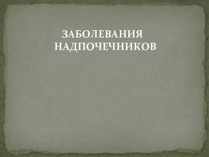ЗАБОЛЕВАНИЯ НАДПОЧЕЧНИКОВ 