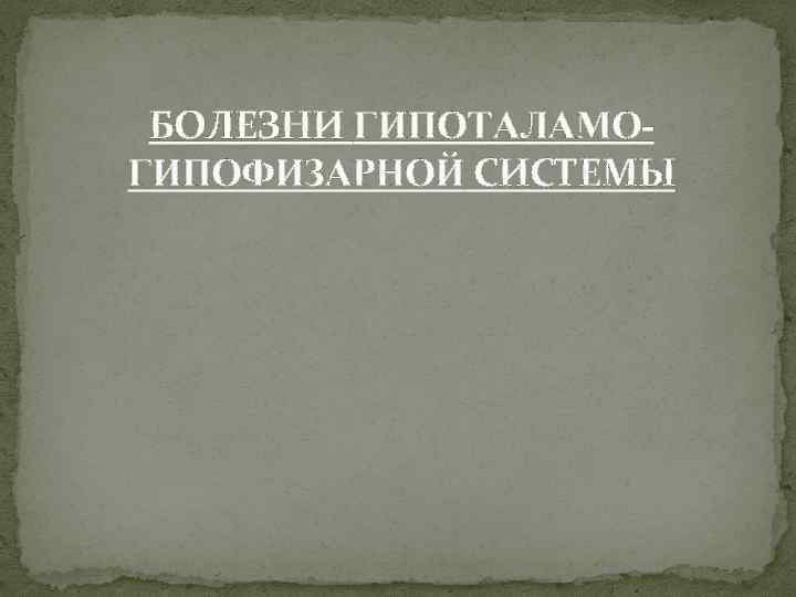БОЛЕЗНИ ГИПОТАЛАМОГИПОФИЗАРНОЙ СИСТЕМЫ 