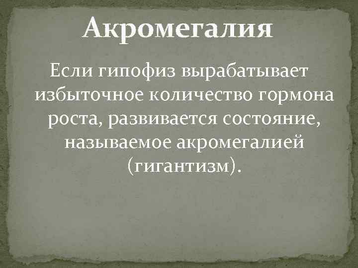 Акромегалия Если гипофиз вырабатывает избыточное количество гормона роста, развивается состояние, называемое акромегалией (гигантизм). 