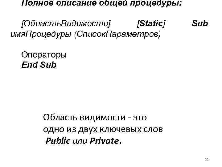 Полное описание общей процедуры: [Область. Видимости] [Static] имя. Процедуры (Список. Параметров) Sub Операторы End