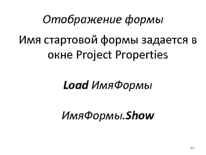 Отображение формы Имя стартовой формы задается в окне Project Properties Load Имя. Формы. Show