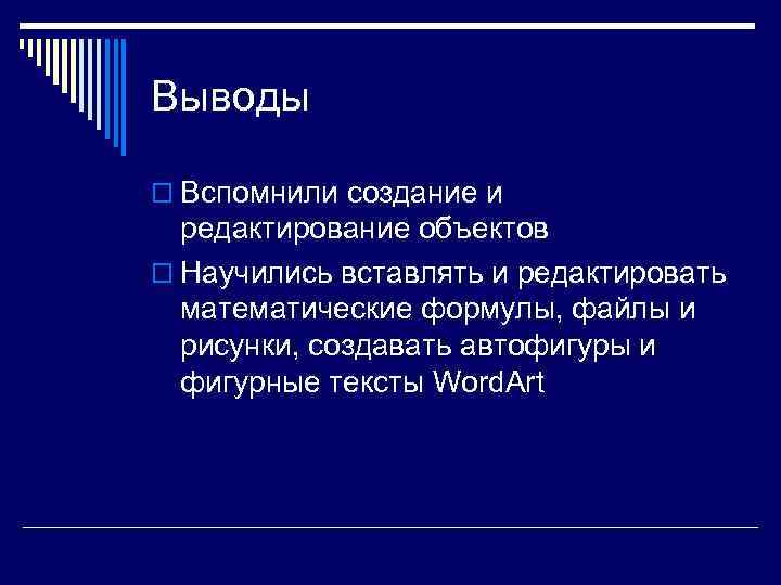 Выводы o Вспомнили создание и редактирование объектов o Научились вставлять и редактировать математические формулы,