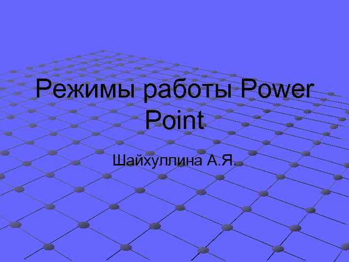 Режимы работы Power Point Шайхуллина А. Я. 