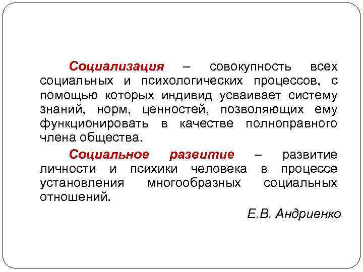 Социализация – совокупность всех социальных и психологических процессов, с помощью которых индивид усваивает систему