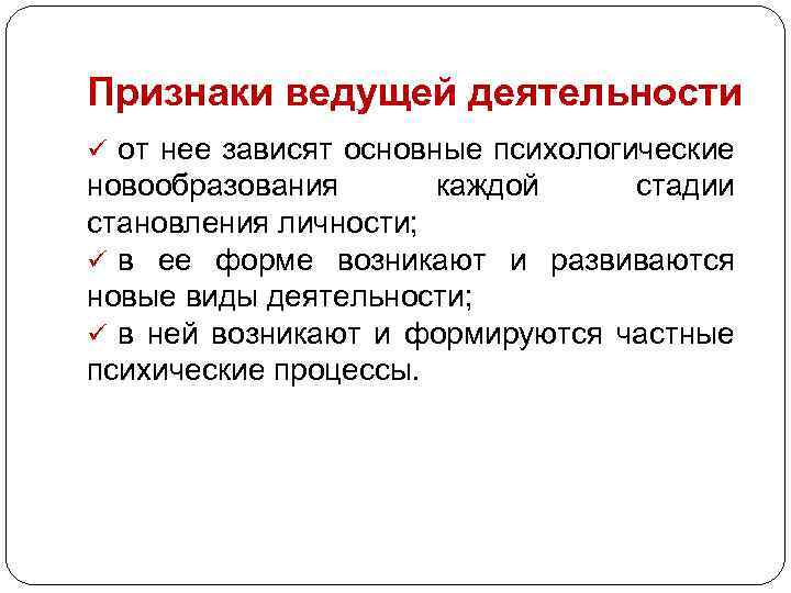 Признаки ведущей деятельности ü от нее зависят основные психологические новообразования каждой стадии становления личности;