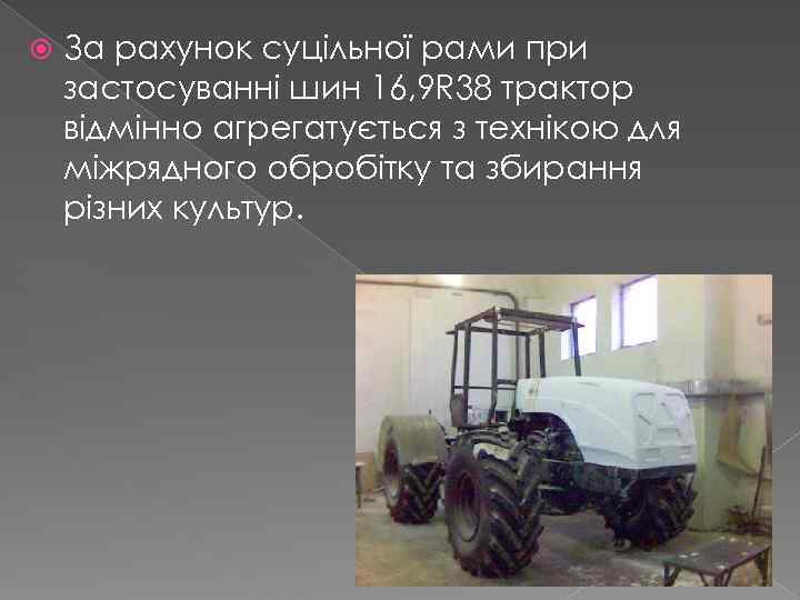  За рахунок суцільної рами при застосуванні шин 16, 9 R 38 трактор відмінно