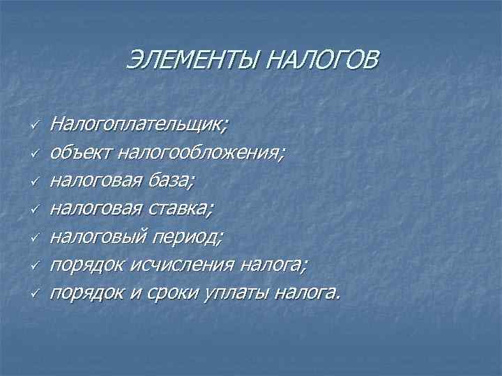 ЭЛЕМЕНТЫ НАЛОГОВ ü ü ü ü Налогоплательщик; объект налогообложения; налоговая база; налоговая ставка; налоговый