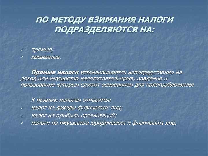 ПО МЕТОДУ ВЗИМАНИЯ НАЛОГИ ПОДРАЗДЕЛЯЮТСЯ НА: ü ü прямые; косвенные. Прямые налоги устанавливаются непосредственно