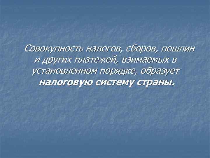 Совокупность налогов, сборов, пошлин и других платежей, взимаемых в установленном порядке, образует налоговую систему