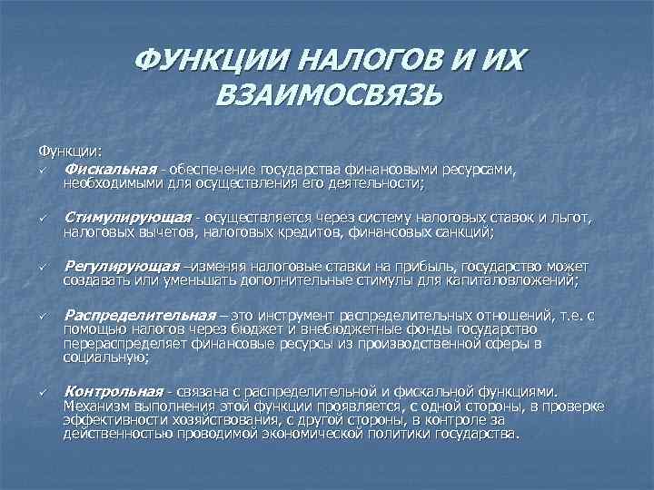 ФУНКЦИИ НАЛОГОВ И ИХ ВЗАИМОСВЯЗЬ Функции: ü Фискальная - обеспечение государства финансовыми ресурсами, ü