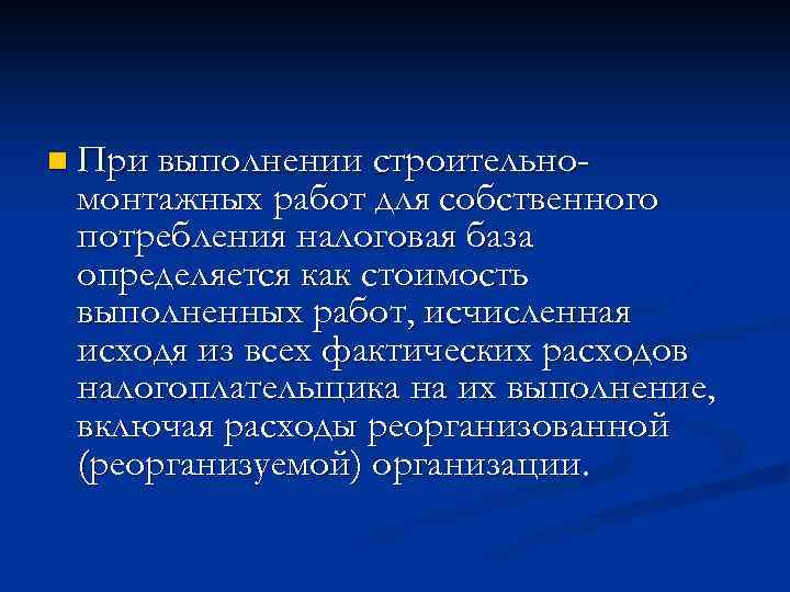 n При выполнении строительно- монтажных работ для собственного потребления налоговая база определяется как стоимость
