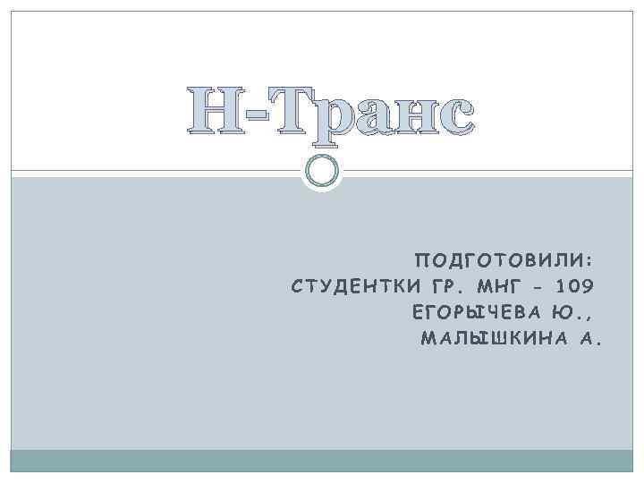 Н-Транс ПОДГОТОВИЛИ: СТУДЕНТКИ ГР. МНГ - 109 ЕГОРЫЧЕВА Ю. , МАЛЫШКИНА А. 