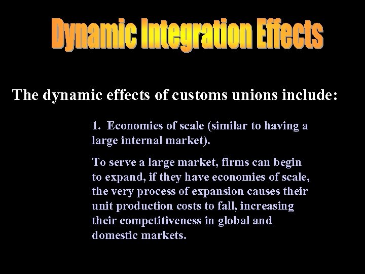 The dynamic effects of customs unions include: 1. Economies of scale (similar to having