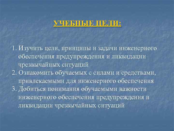 УЧЕБНЫЕ ЦЕЛИ: 1. Изучить цели, принципы и задачи инженерного обеспечения предупреждения и ликвидации чрезвычайных