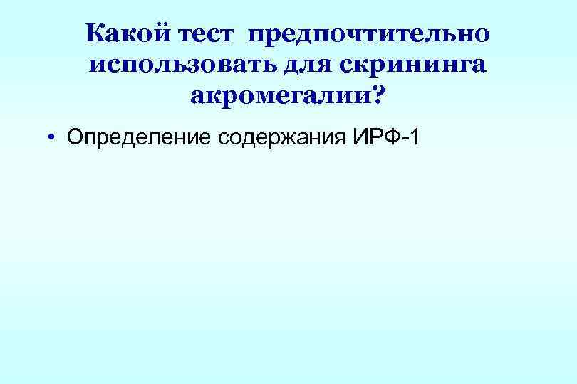 Какой тест предпочтительно использовать для скрининга акромегалии? • Определение содержания ИРФ-1 