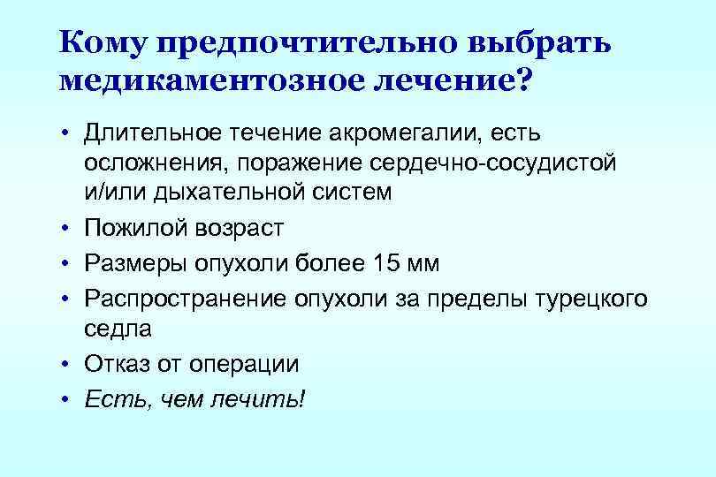 Кому предпочтительно выбрать медикаментозное лечение? • Длительное течение акромегалии, есть осложнения, поражение сердечно-сосудистой и/или