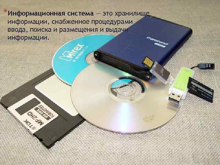 *Информационная система — это хранилище информации, снабженное процедурами ввода, поиска и размещения и выдачи