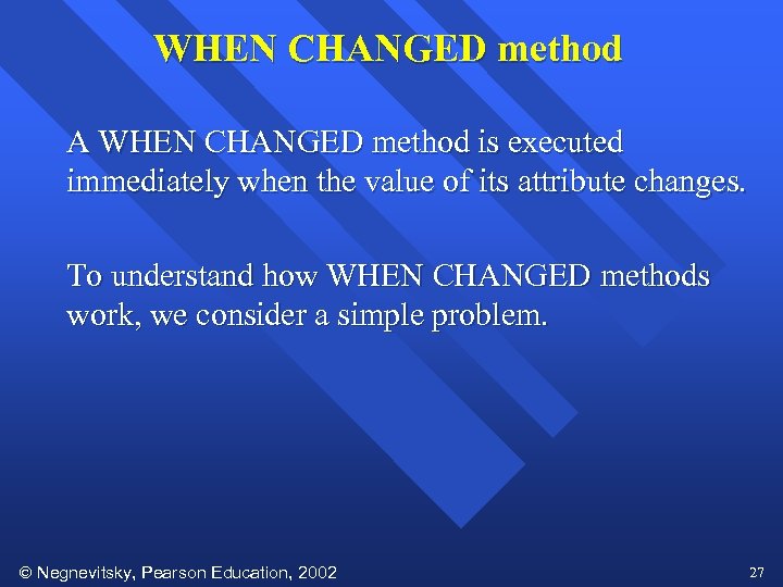 WHEN CHANGED method A WHEN CHANGED method is executed immediately when the value of