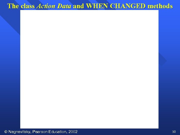 The class Action Data and WHEN CHANGED methods Negnevitsky, Pearson Education, 2002 30 