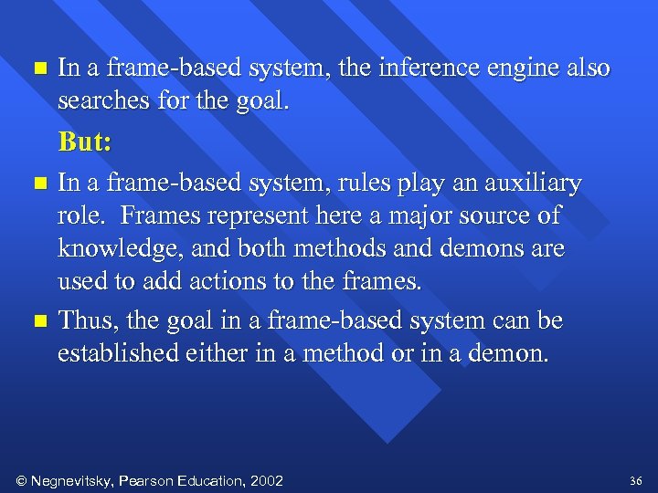 n In a frame-based system, the inference engine also searches for the goal. But: