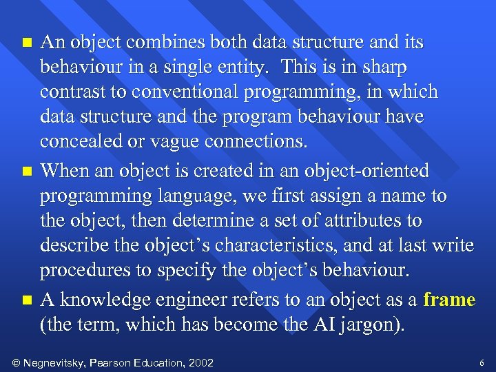 An object combines both data structure and its behaviour in a single entity. This