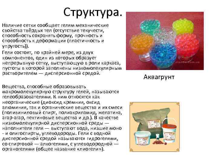 Структура. Наличие сетки сообщает гелям механические свойства твёрдых тел (отсутствие текучести, способность сохранять форму,