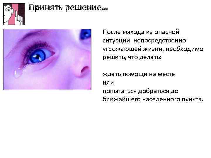 Принять решение… После выхода из опасной ситуации, непосредственно угрожающей жизни, необходимо решить, что делать: