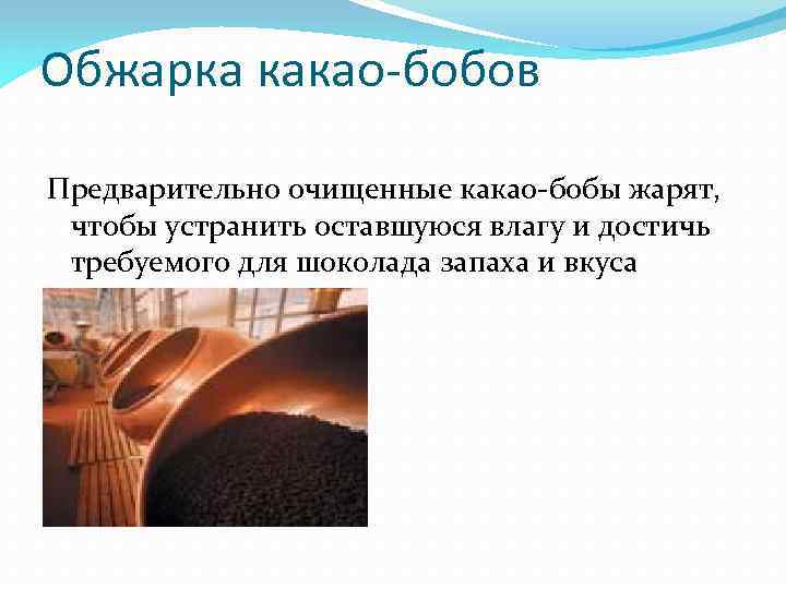 Обжарка какао-бобов Предварительно очищенные какао-бобы жарят, чтобы устранить оставшуюся влагу и достичь требуемого для