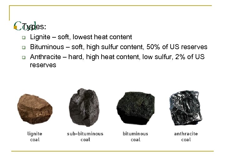 Types: Coal n q q q Lignite – soft, lowest heat content Bituminous –