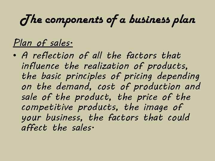 The components of a business plan Plan of sales. • A reflection of all