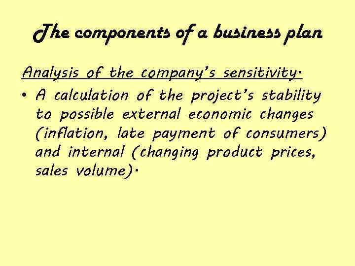 The components of a business plan Analysis of the company’s sensitivity. • A calculation