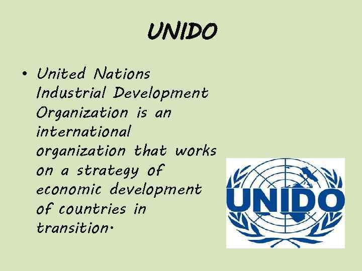 UNIDO • United Nations Industrial Development Organization is an international organization that works on