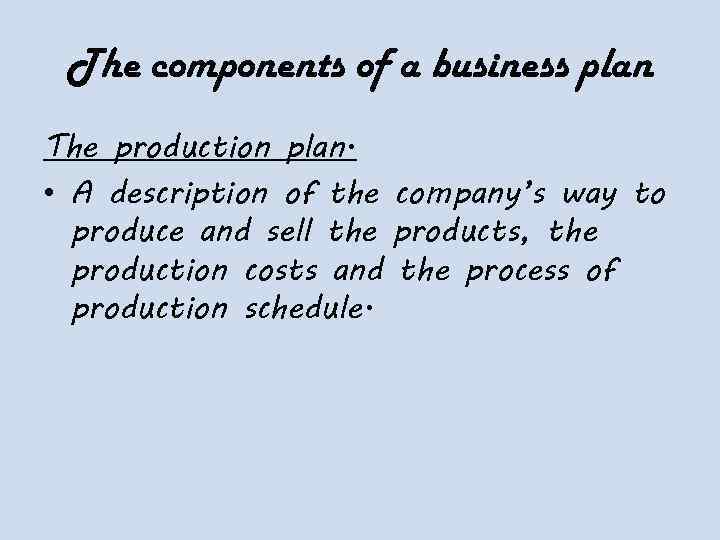 The components of a business plan The production plan. • A description of the